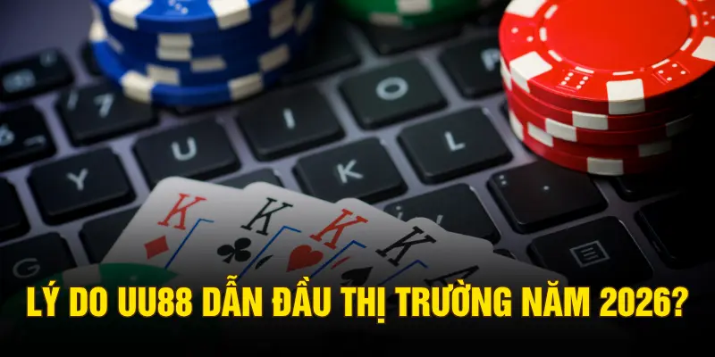 Lý do UU88 dẫn đầu thị trường năm 2026?